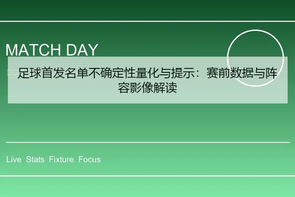 足球首发名单不确定性量化与提示：赛前数据与阵容影像解读