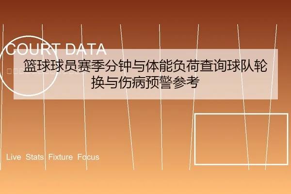 篮球球员赛季分钟与体能负荷查询球队轮换与伤病预警参考